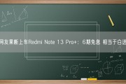 网友果断上车Redmi Note 13 Pro+：6期免息 相当于白送！